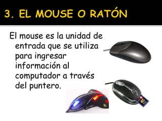 3. EL MOUSE O RATÓNEl mouse es la unidad de entrada que se utiliza para ingresar información al computador a través del puntero.
