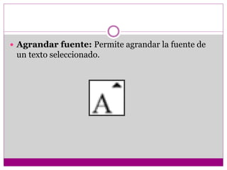 Agrandar fuente: Permite agrandar la fuente de
un texto seleccionado.
 