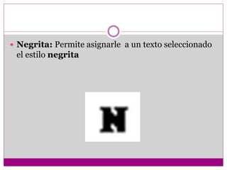  Negrita: Permite asignarle a un texto seleccionado
el estilo negrita
 