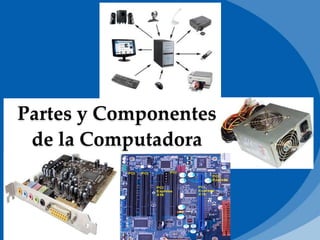 Partes y Componentes
de la Computadora
 