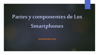 Partes y componentes de Los
Smartphones
POR MARYORIE AVILA
 