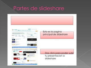 Esta es la pagina
principal de slideshare




 Das click para poder subir
 tu presentacion a
 slideshare
 