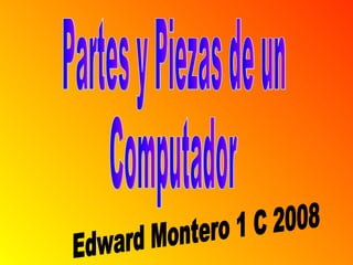 Partes y Piezas de un Computador Edward Montero 1 C 2008 