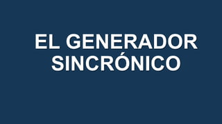EL GENERADOR
SINCRÓNICO
 