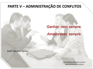 PARTE V – ADMINISTRAÇÃO DE CONFLITOS
Prof. Glauber Santos
glauber@justocantins.com.br
www.justocantins.com.br
Ganhar, nem sempre.
Amadurecer, sempre.
 