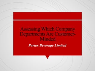 Assessing Which Company
DepartmentsAre Customer-
Minded
Partex Beverage Limited
 