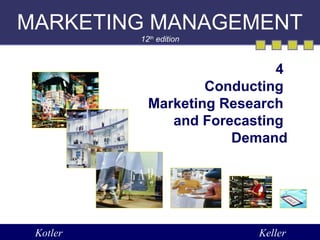 MARKETING MANAGEMENT 
12th edition 
4 
Conducting 
Marketing Research 
and Forecasting 
Demand 
Kotler Keller 
 