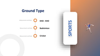 KHO - KHO
Measurement and Rules
Badminton
Measurement and Rules
SPORTS
Ground Type
Cricket
Measurement and Rules
 