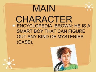 MAIN
CHARACTER
ENCYCLOPEDIA BROWN: HE IS A
SMART BOY THAT CAN FIGURE
OUT ANY KIND OF MYSTERIES
(CASE).
 