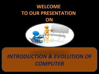 WELCOME
TO OUR PRESENTATION
ON
INTRODUCTION & EVOLUTION OF
COMPUTER
 