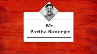 Mr.
Partha Banerjee
 