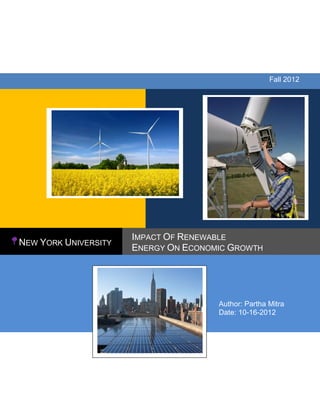 Fall 2012




                      IMPACT OF RENEWABLE
NEW YORK UNIVERSITY
                      ENERGY ON ECONOMIC GROWTH




                                      Author: Partha Mitra
                                      Date: 10-16-2012
 