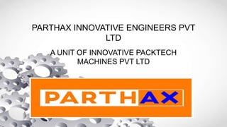 PARTHAX INNOVATIVE ENGINEERS PVT
LTD
A UNIT OF INNOVATIVE PACKTECH
MACHINES PVT LTD
 