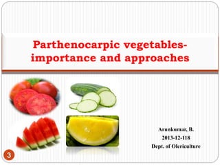 Arunkumar, B.
2013-12-118
Dept. of Olericulture
3
Parthenocarpic vegetables-
importance and approaches
 