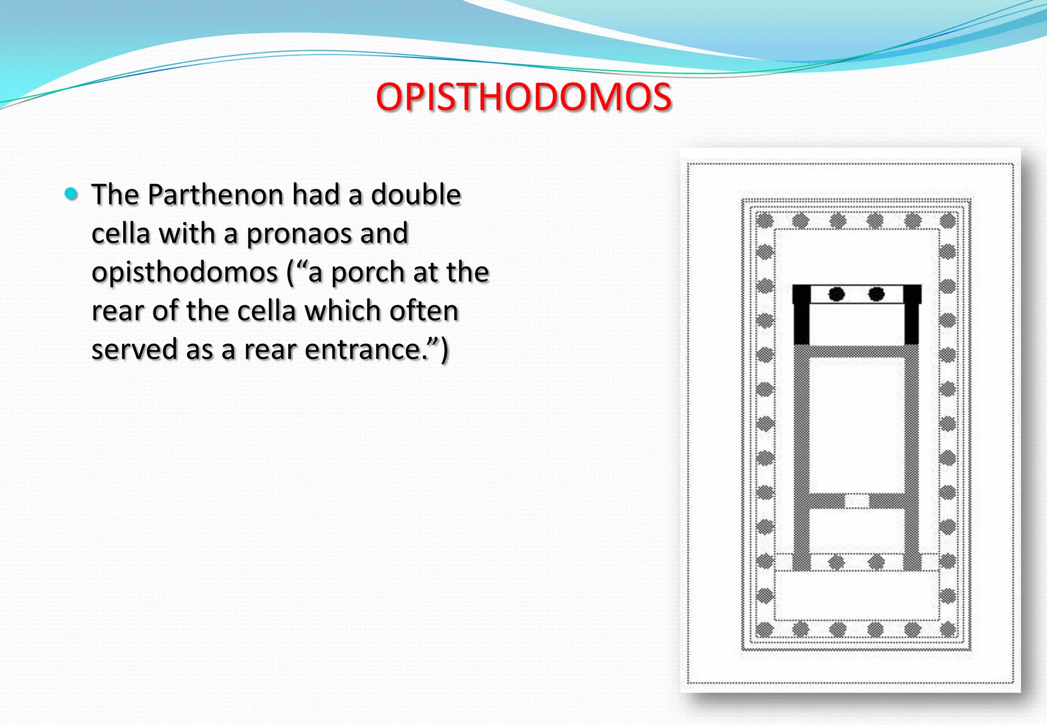 OPISTHODOMOS
 The Parthenon had a double
cella with a pronaos and
opisthodomos (“a porch at the
rear of the cella which often
served as a rear entrance.”)
 