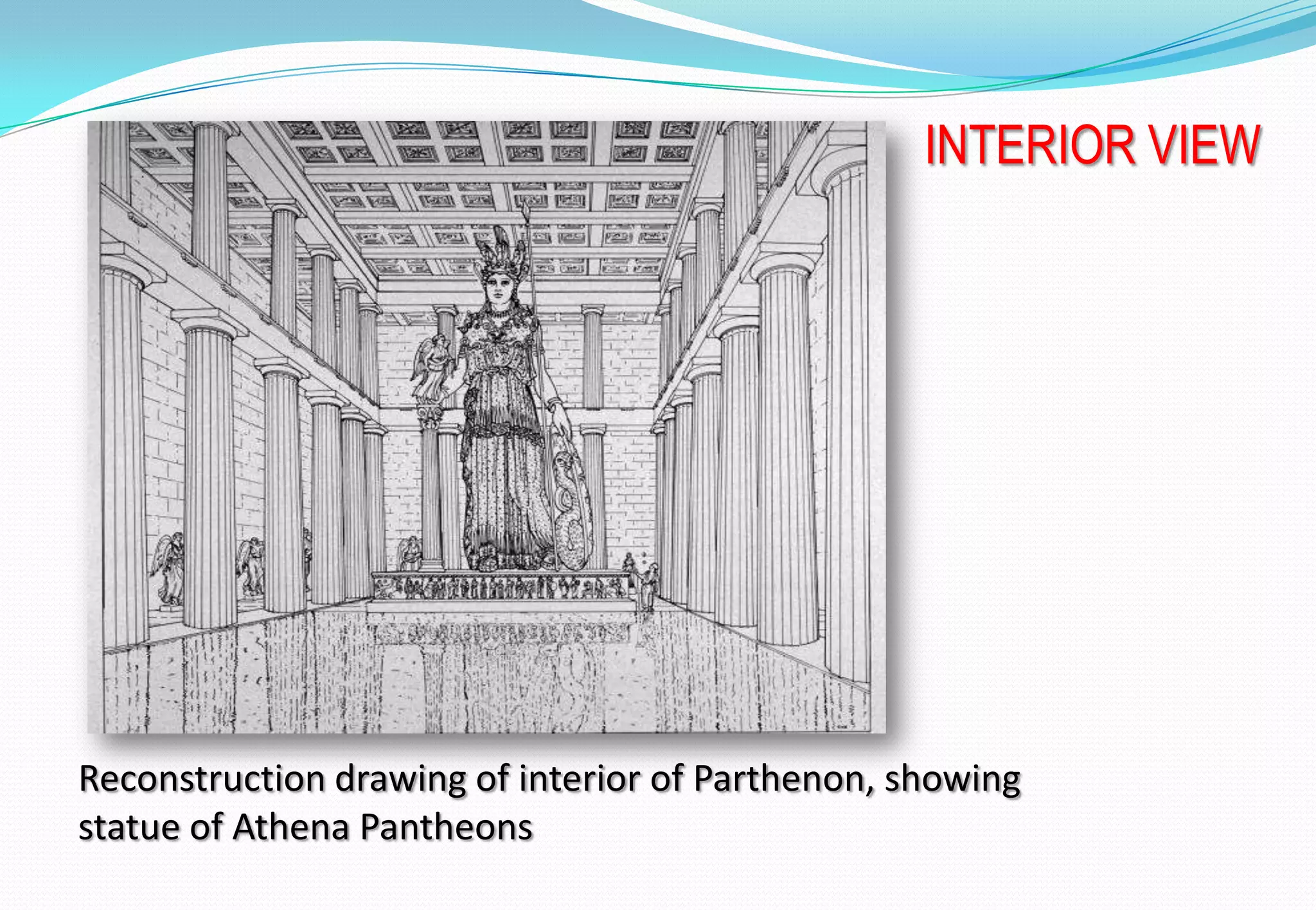 Reconstruction drawing of interior of Parthenon, showing
statue of Athena Pantheons
INTERIOR VIEW
 