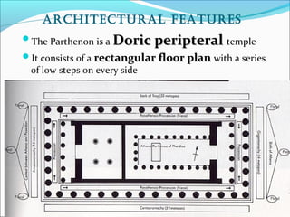 aRchitectuRal featuRes
The Parthenon is a Doric peripteralDoric peripteral temple
It consists of a rectangular floor planrectangular floor plan with a series
of low steps on every side
 