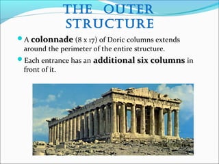 The OuTer
sTrucTure
A colonnadecolonnade (8 x 17) of Doric columns extends
around the perimeter of the entire structure.
Each entrance has an additional six columnsadditional six columns in
front of it.
 