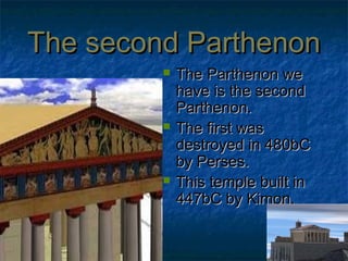 The second ParthenonThe second Parthenon
The Parthenon weThe Parthenon we
have is the secondhave is the second
Parthenon.Parthenon.
The first wasThe first was
destroyed in 480bCdestroyed in 480bC
by Perses.by Perses.
This temple built inThis temple built in
447bC by Kimon.447bC by Kimon.