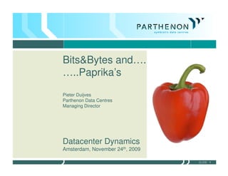 Bits&Bytes and….
…..Paprika’s
Pieter Duijves
Parthenon Data Centres
Managing Director




Datacenter Dynamics
Amsterdam, November 24th, 2009

                                 SLIDE 1
                                 SLIDE 1
 