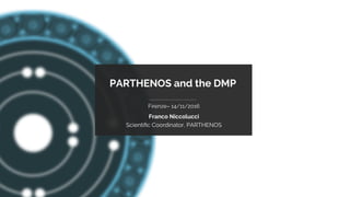 PARTHENOS-project.eu
PARTHENOS and the DMP
Firenze– 14/11/2016
Franco Niccolucci
Scientiﬁc Coordinator, PARTHENOS
 