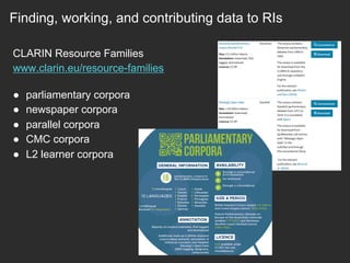 Finding, working, and contributing data to RIs
CLARIN Resource Families
www.clarin.eu/resource-families
●  parliamentary corpora
●  newspaper corpora
●  parallel corpora
●  CMC corpora
●  L2 learner corpora
 