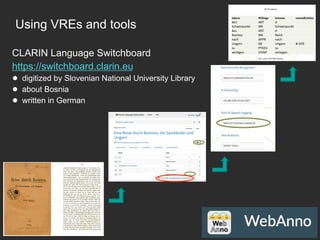 Using VREs and tools
CLARIN Language Switchboard
https://switchboard.clarin.eu
●  digitized by Slovenian National University Library
●  about Bosnia
●  written in German
15
 