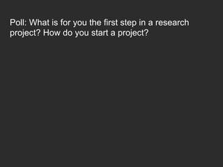 Poll: What is for you the first step in a research
project? How do you start a project?
 