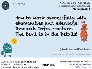 Webinar	start:	13.02.2018,	11:00	CET		
Moderation:	Ulrike	Wuttke	
(University	of	Applied	Sciences	Potsdam)	
Join	the	conversation	on	Twitter:		
#PARTHENOSWebinar	
@Parthenos_EU	
 
