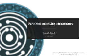 PARTHENOS-project.eu
Parthenos underlying infrastructure
Introducing PARTHENOS – integrating the digital humanities,
14th December 2016, Prato, Italy
Donatella Castelli
CNR-ISTI
 