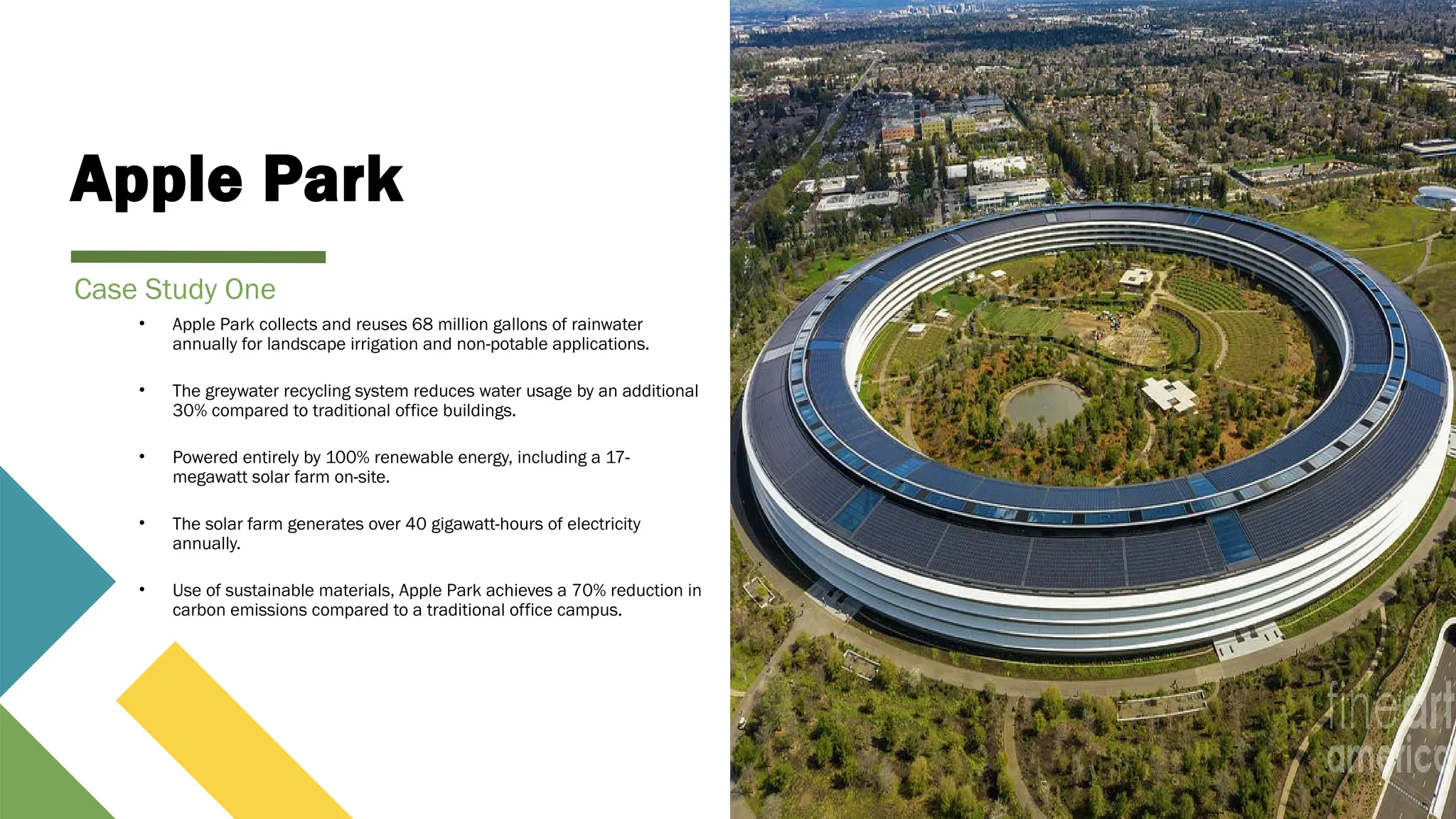 Apple Park
• Apple Park collects and reuses 68 million gallons of rainwater
annually for landscape irrigation and non-potable applications.
• The greywater recycling system reduces water usage by an additional
30% compared to traditional office buildings.
• Powered entirely by 100% renewable energy, including a 17-
megawatt solar farm on-site.
• The solar farm generates over 40 gigawatt-hours of electricity
annually.
• Use of sustainable materials, Apple Park achieves a 70% reduction in
carbon emissions compared to a traditional office campus.
Case Study One
 