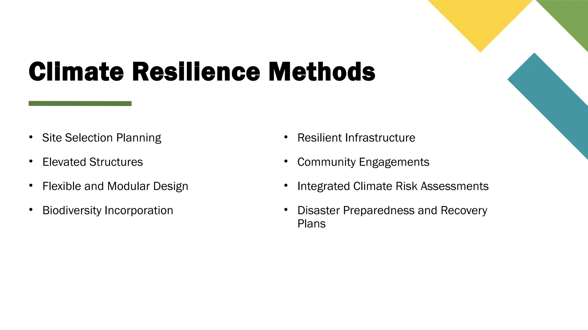 Climate Resilience Methods
• Site Selection Planning
• Elevated Structures
• Flexible and Modular Design
• Biodiversity Incorporation
• Resilient Infrastructure
• Community Engagements
• Integrated Climate Risk Assessments
• Disaster Preparedness and Recovery
Plans
 