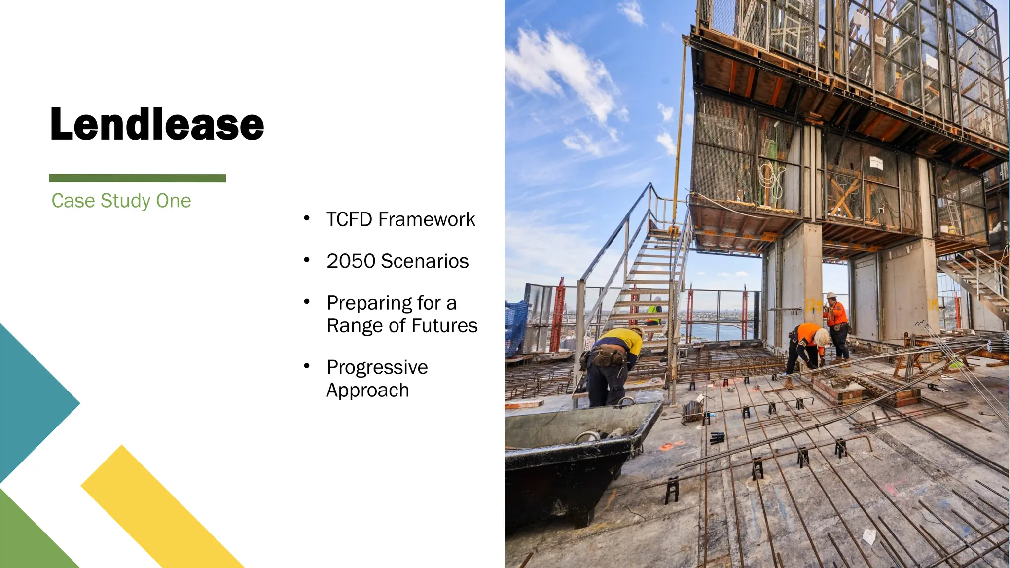 Lendlease
• TCFD Framework
• 2050 Scenarios
• Preparing for a
Range of Futures
• Progressive
Approach
Case Study One
 
