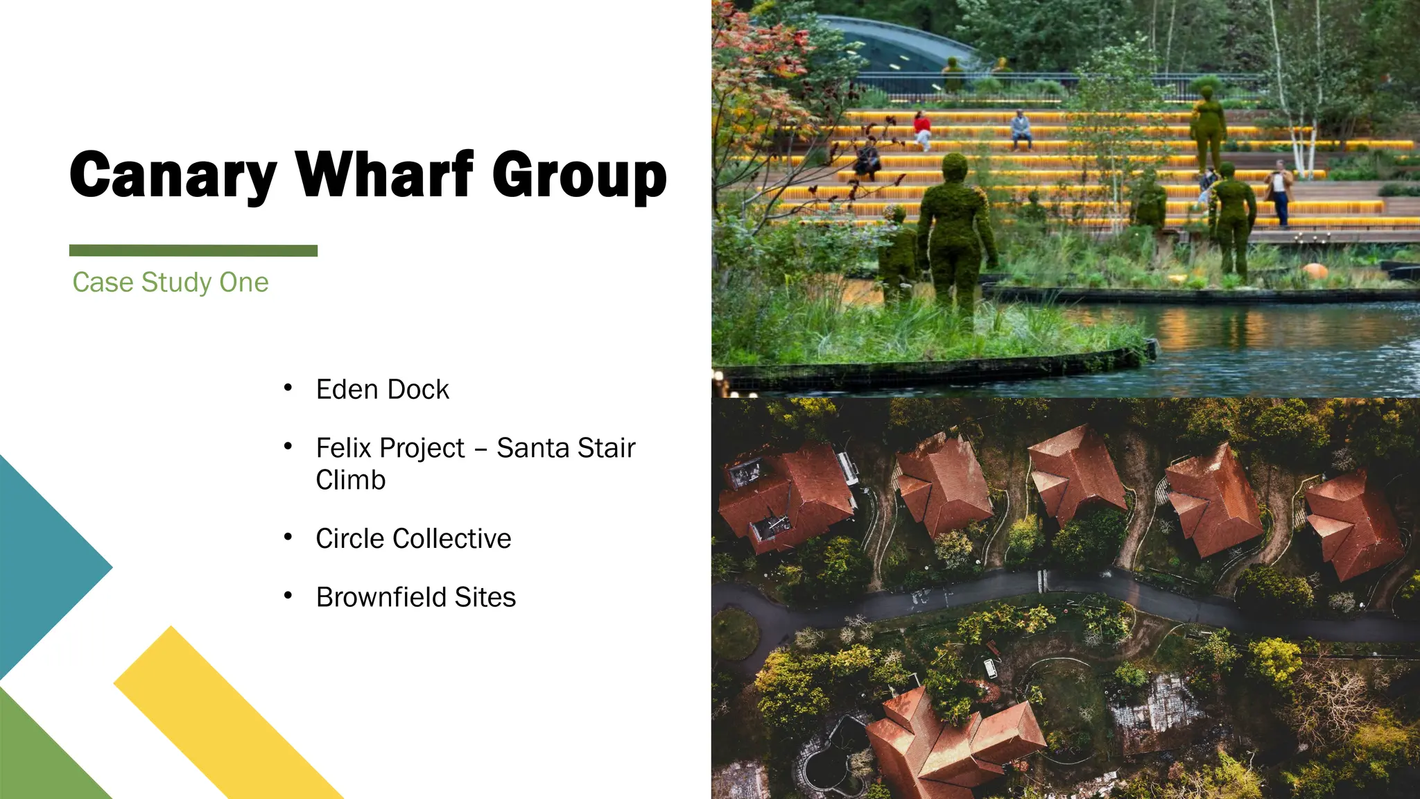 Canary Wharf Group
• Eden Dock
• Felix Project – Santa Stair
Climb
• Circle Collective
• Brownfield Sites
Case Study One
 