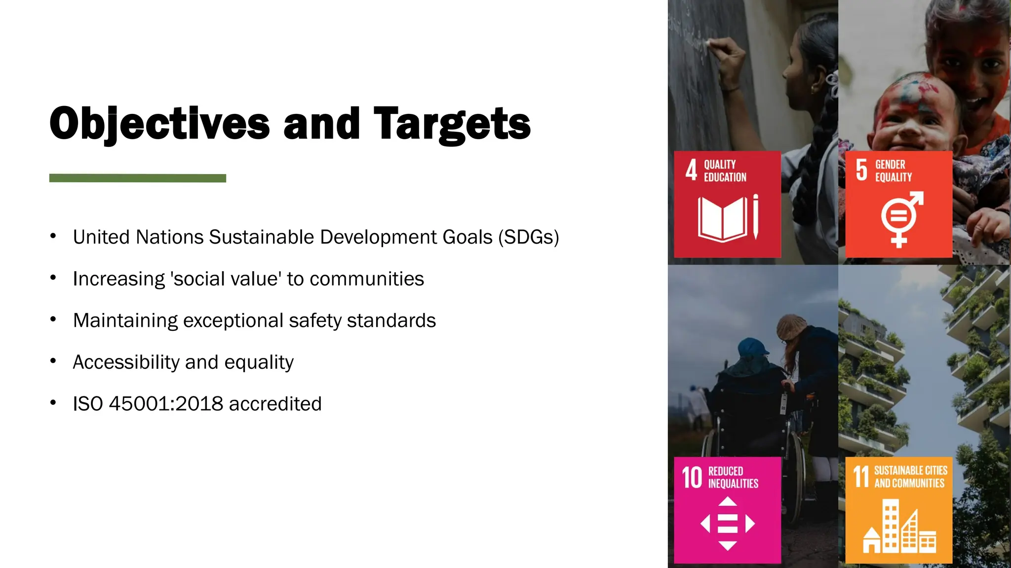 Objectives and Targets
• United Nations Sustainable Development Goals (SDGs)
• Increasing 'social value' to communities
• Maintaining exceptional safety standards
• Accessibility and equality
• ISO 45001:2018 accredited
 