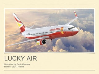 LUCKY AIR
Submitted by Parth Khurana
Roll no.-08317703518
 