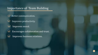 Improves moral.
Importance of Team Building
Better communication.
Improves business relations.
Encourages collaboration and trust.
Improves productivity.
 
