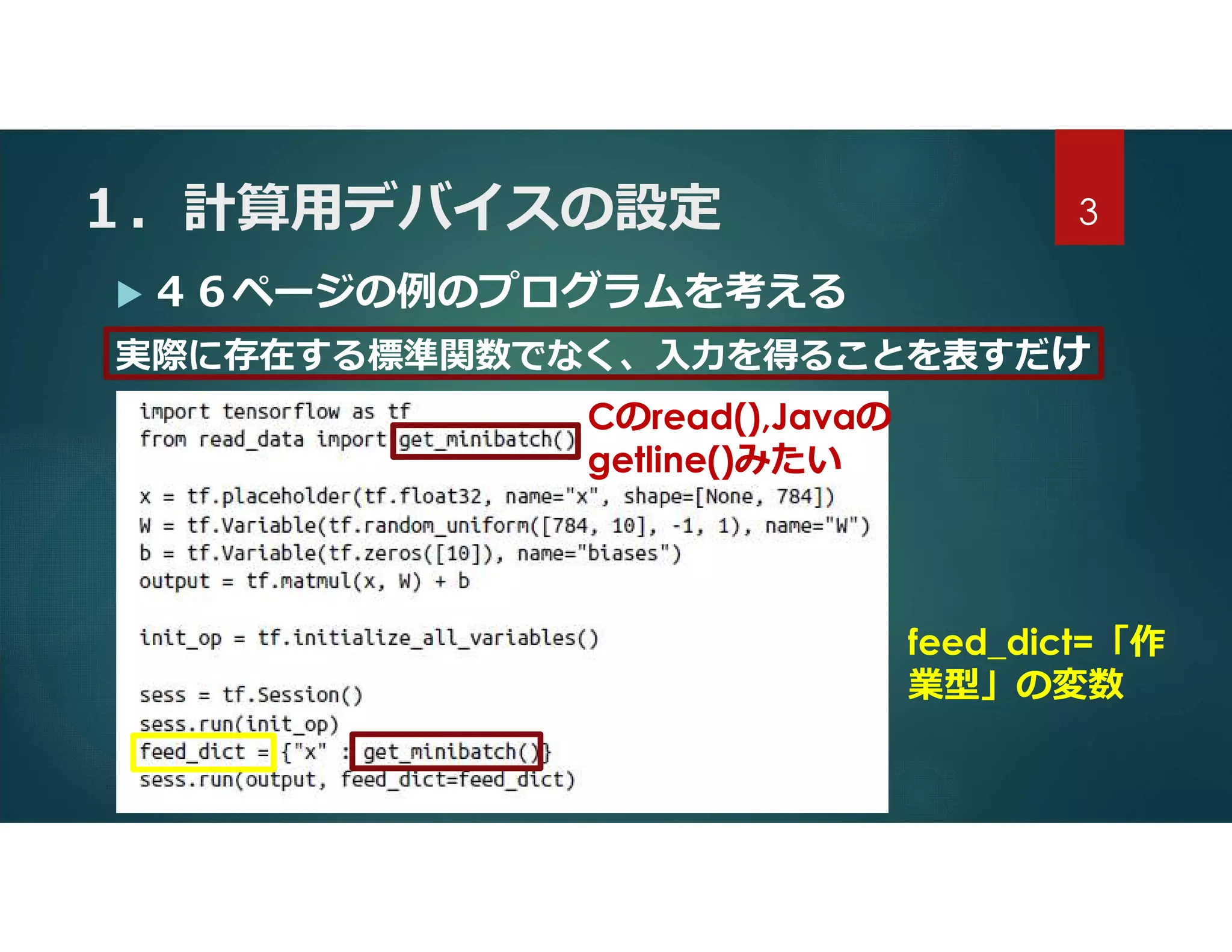 １．計算用デバイスの設定
 ４６ページの例のプログラムを考える
実際に存在する標準関数でなく、入力を得ることを表すだけ
3
Cのread(),Javaの
getline()みたい
feed_dict=「作
業型」の変数
 
