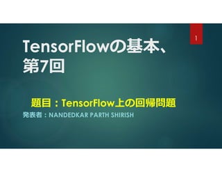 TensorFlowの基本、
第7回
題目:TensorFlow上の回帰問題
発表者:NANDEDKAR PARTH SHIRISH
1
 
