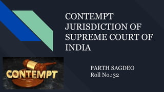 CONTEMPT
JURISDICTION OF
SUPREME COURT OF
INDIA
PARTH SAGDEO
Roll No.:32
 