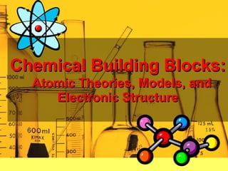 Chemical Building Blocks:
  Atomic Theories, Models, and
     Electronic Structure
 