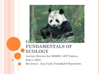 GENERAL BIOLOGY AND
FUNDAMENTALS OF
ECOLOGY
Lecture Review for NORSU LET Takers,
Sept 1, 2012
Reviewer: Ana Carla Trinidad-Villarmente
 