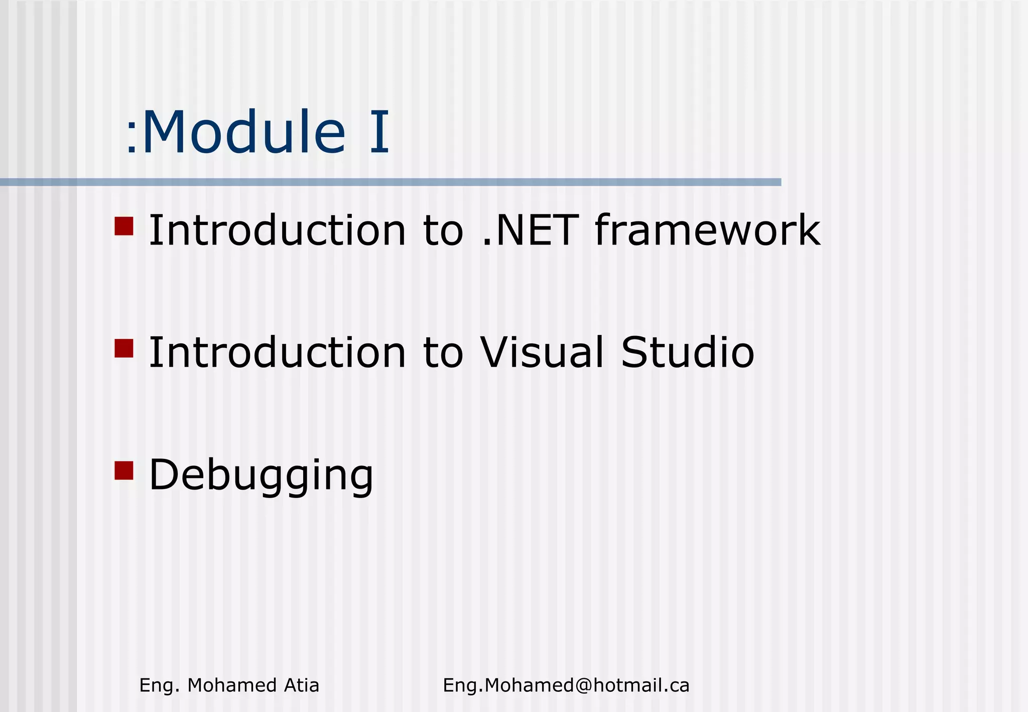 :Module I


Introduction to .NET framework



Introduction to Visual Studio



Debugging

Eng. Mohamed Atia

Eng.Mohamed@hotmail.ca

 