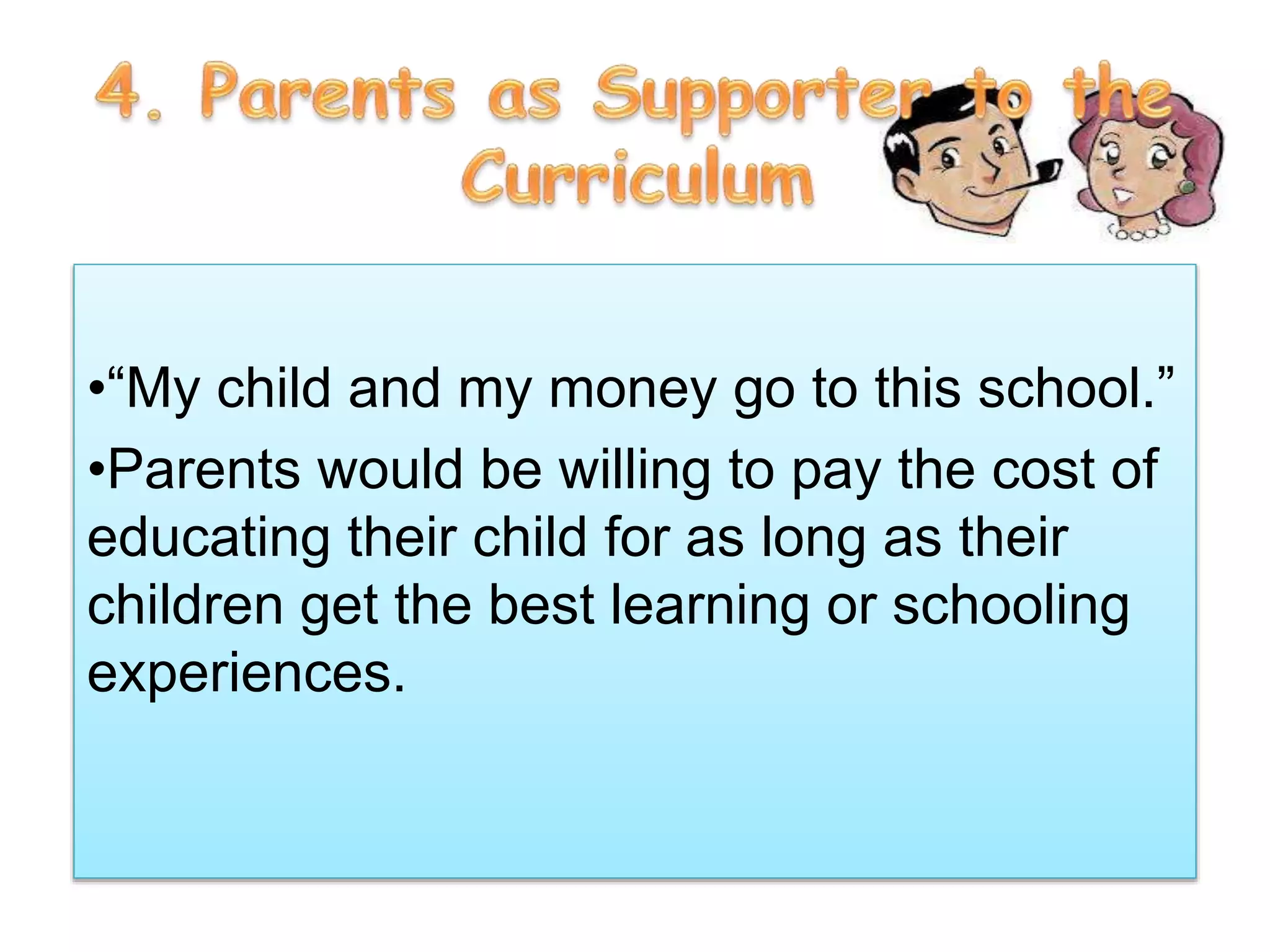 •“My child and my money go to this school.”
•Parents would be willing to pay the cost of
educating their child for as long as their
children get the best learning or schooling
experiences.
 