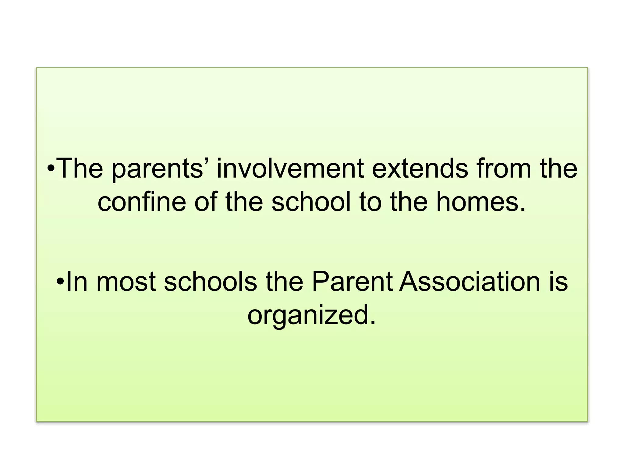 •The parents’ involvement extends from the
confine of the school to the homes.
•In most schools the Parent Association is
organized.
 