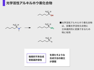 B
H3C H
OH
H3C H
NR2
H3C H
R
H3C H
■光学活性アルキルホウ素化合物 
 は、各種光学活性化合物に 
 立体選択的に変換できるため 
 特に有用
光学活性アルキルホウ素化合物
触媒的不斉合成
官能基許容性
を満たすような
合成方法の確立
が課題
 