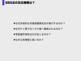 BBS法の反応機構は？
なぜ求核的な芳香族置換反応が進行するのか？
なぜケイ素でなくホウ素へ置換されるのか？
官能基許容性はなぜ生じるのか？
なぜ立体障害に強いのか？
 