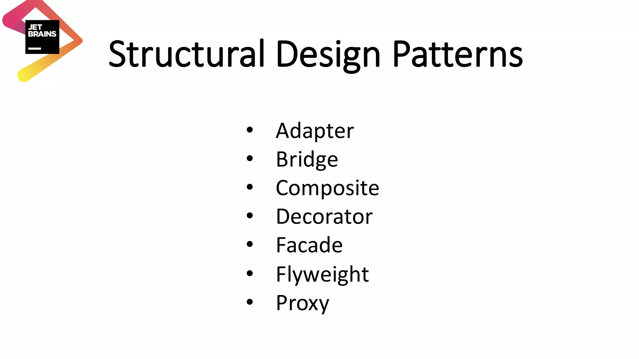 Structural	Design	Patterns • Adapter • Bridge • Composite • Decorator • Facade • Flyweight • Proxy 