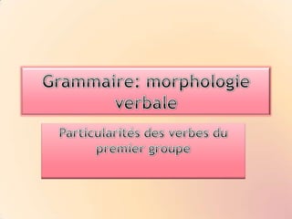 Grammaire: morphologie verbale Particularités des verbes du premier groupe 