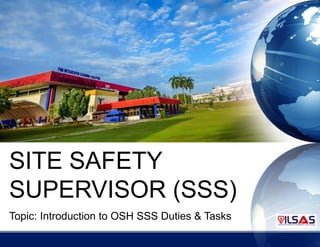 SITE SAFETY
SUPERVISOR (SSS)
Topic: Introduction to OSH SSS Duties & Tasks
 